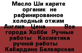 Масло Ши карите, органик, не рафинированное, холодный отжим. Англия › Цена ­ 449 - Все города Хобби. Ручные работы » Косметика ручной работы   . Кабардино-Балкарская респ.,Нальчик г.